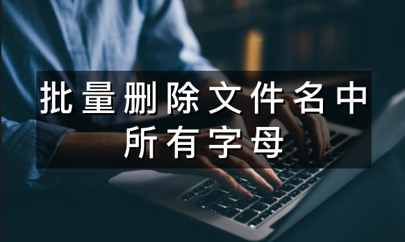 批量删除文件名中的字母