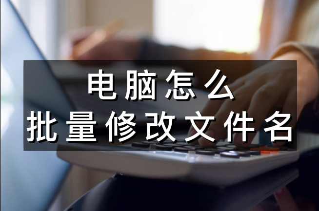 电脑怎么批量修改文件名