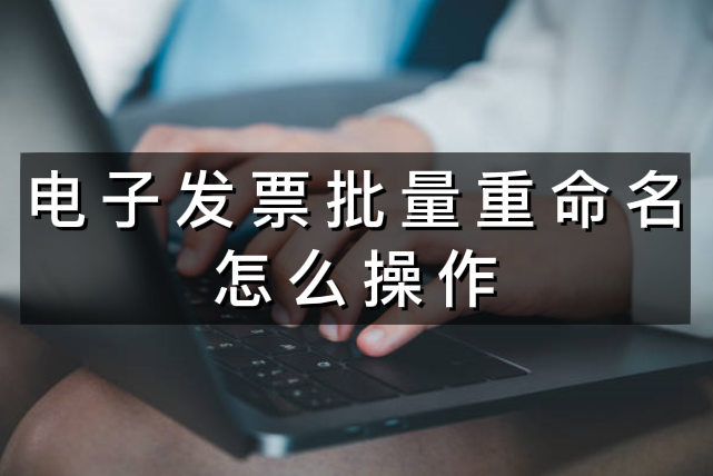 电子发票批量重命名，一秒搞定上千个