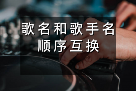 歌名和歌手名顺序互换一秒搞定