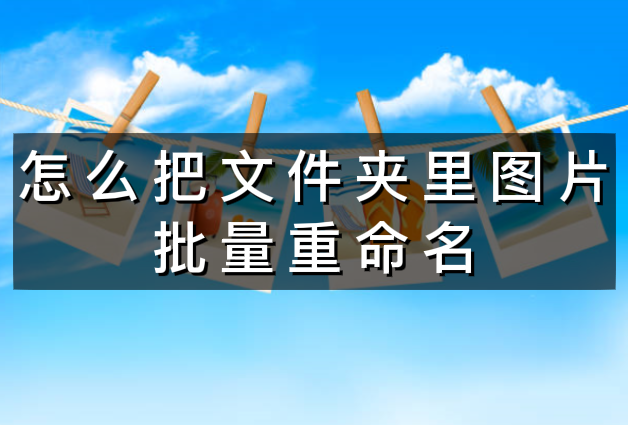 怎么把文件夹里的图片批量重命名